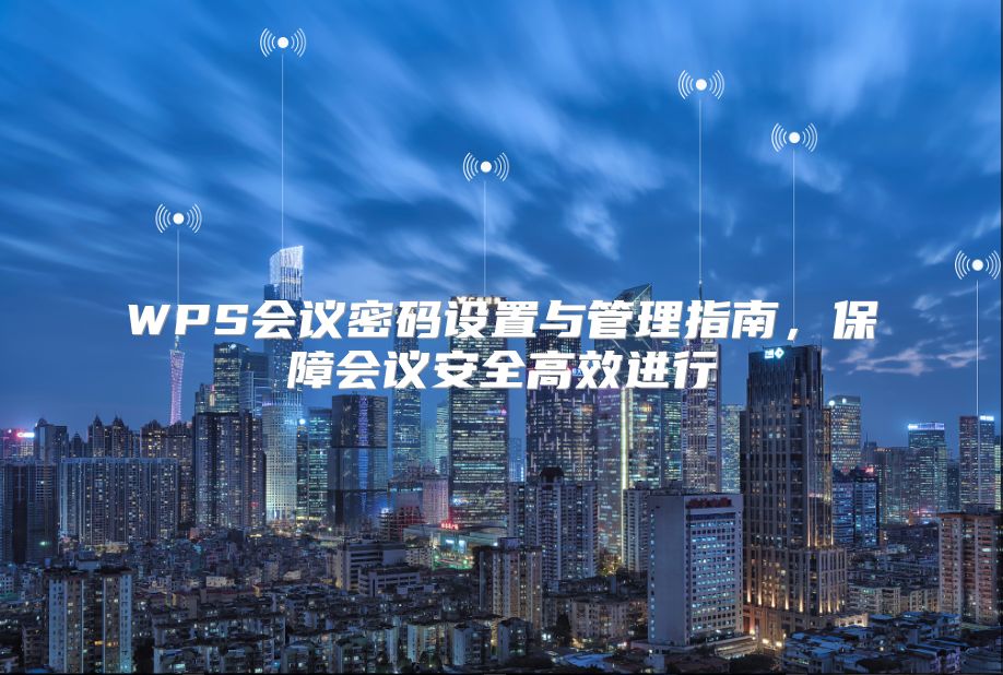 WPS会议密码设置与管理指南，保障会议安全高效进行