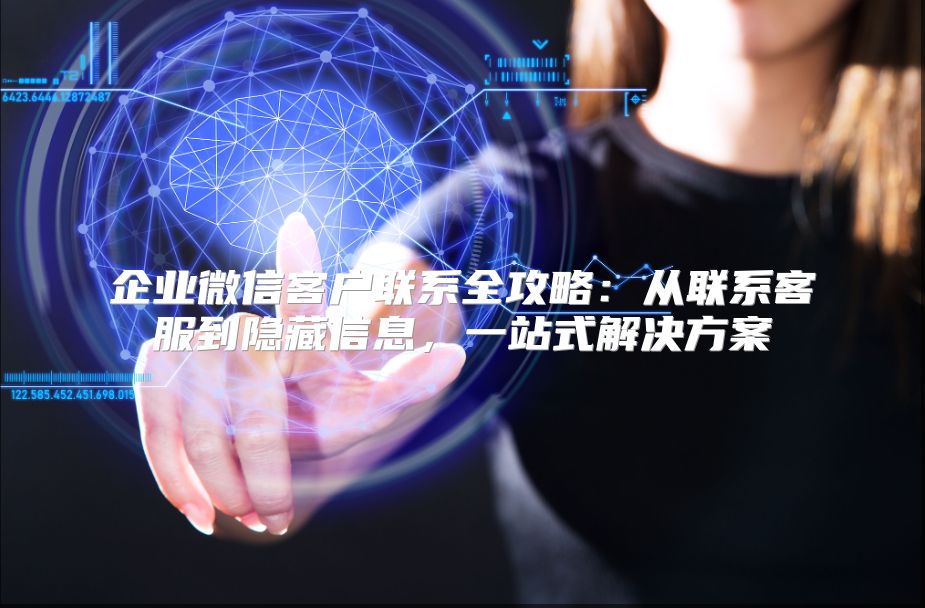 企业微信客户联系全攻略：从联系客服到隐藏信息，一站式解决方案