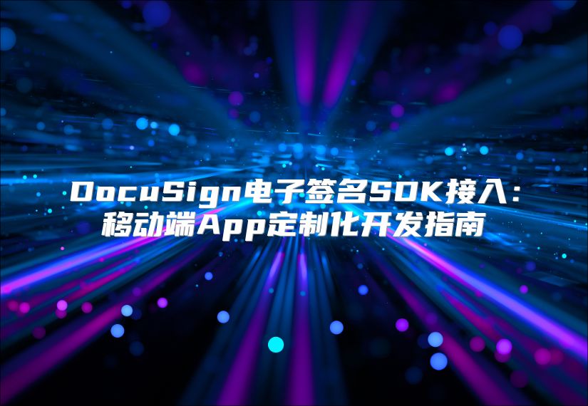 DocuSign电子签名SDK接入：移动端App定制化开发指南