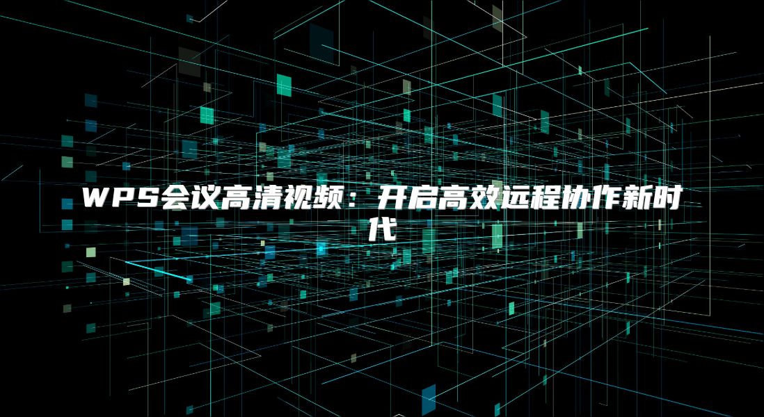 WPS会议高清视频：开启高效远程协作新时代