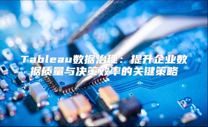 Tableau数据治理：提升企业数据质量与决策效率的关键策略