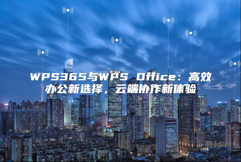 WPS365与WPS Office：高效办公新选择，云端协作新体验