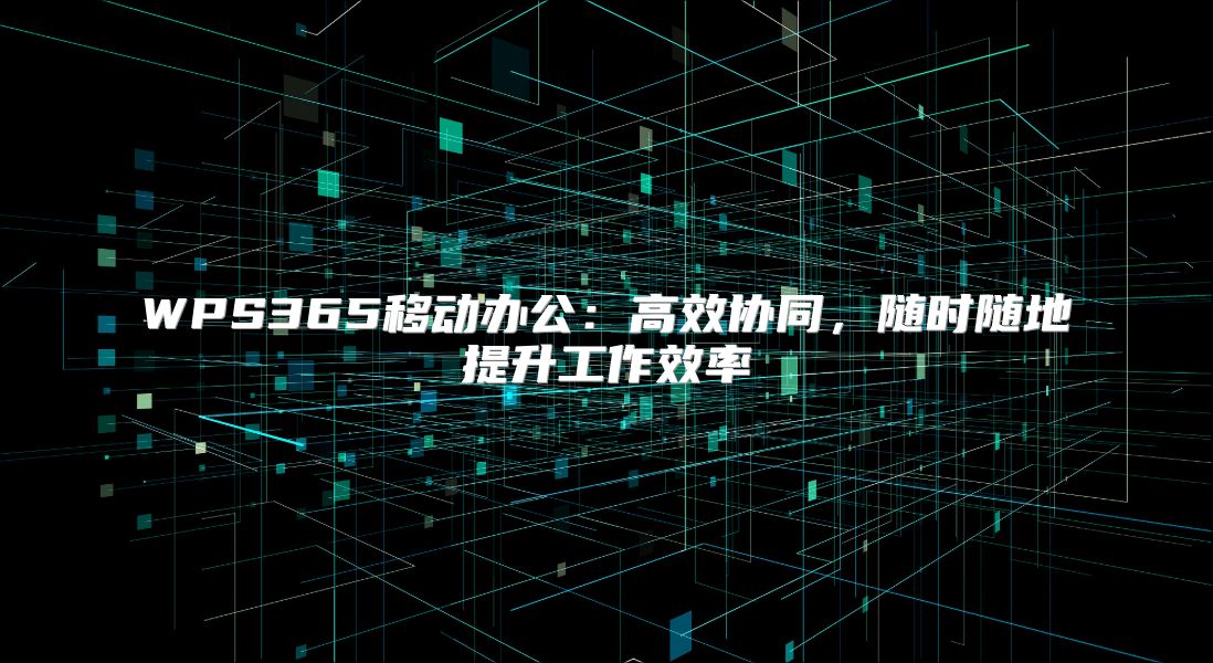 WPS365移动办公：高效协同，随时随地提升工作效率