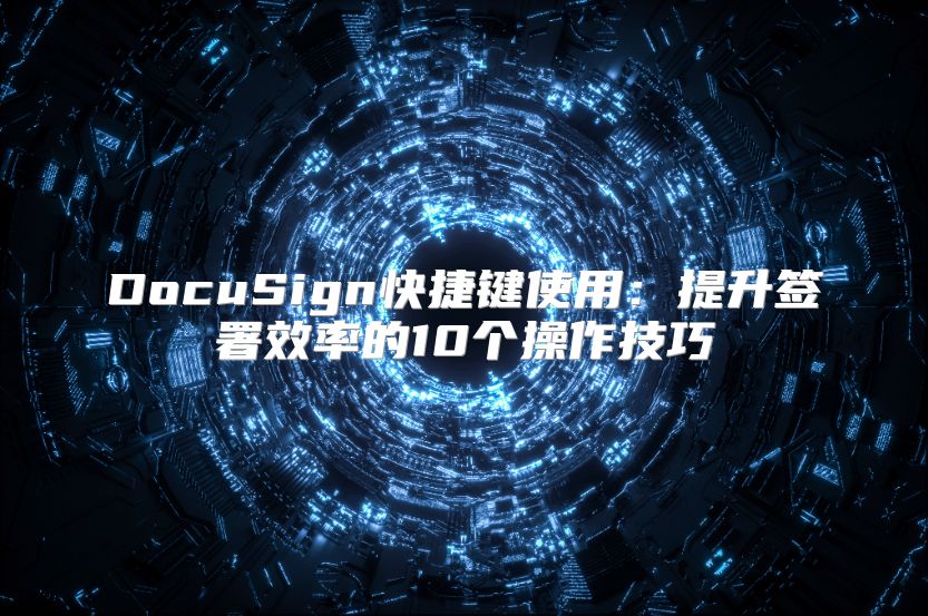 DocuSign快捷键使用：提升签署效率的10个操作技巧