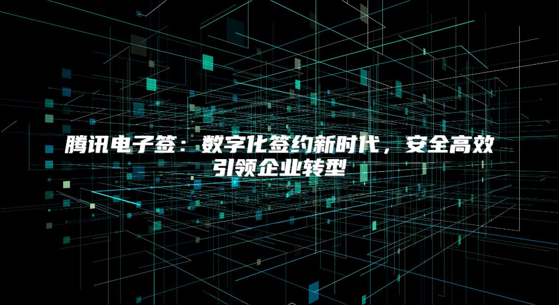 腾讯电子签：数字化签约新时代，安全高效引领企业转型