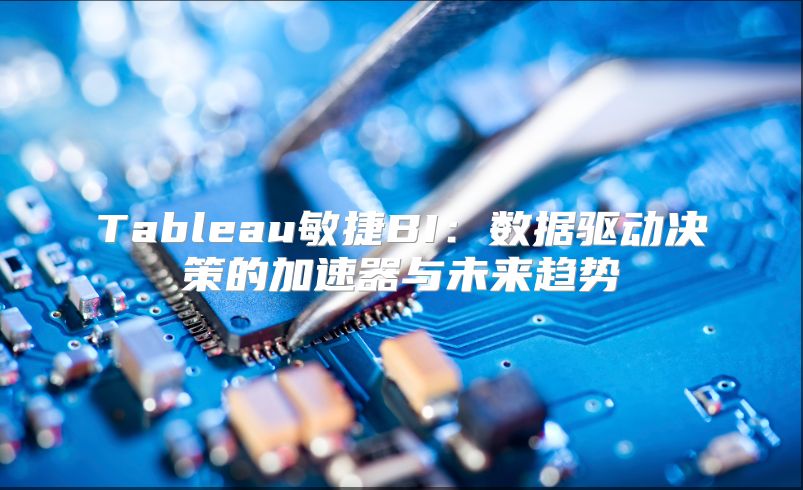 Tableau敏捷BI：数据驱动决策的加速器与未来趋势
