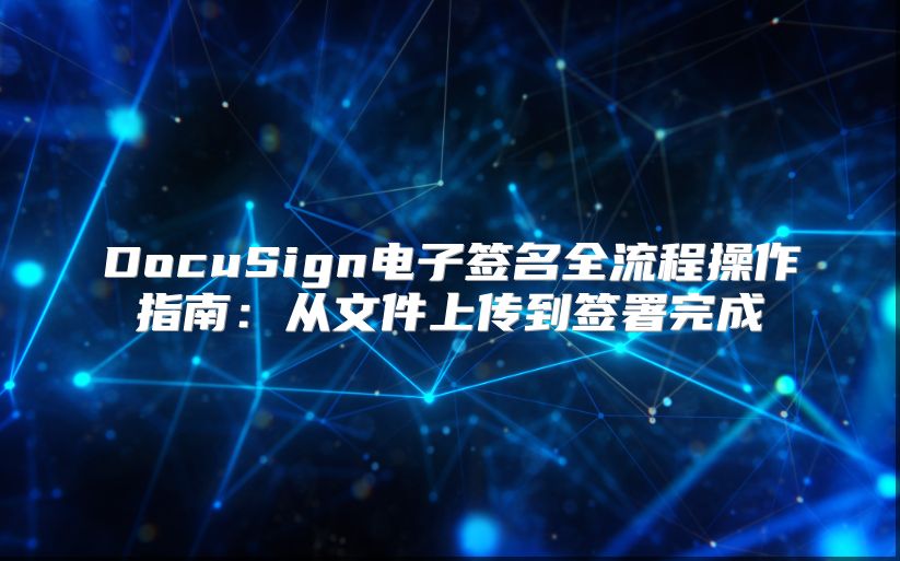 DocuSign电子签名全流程操作指南：从文件上传到签署完成