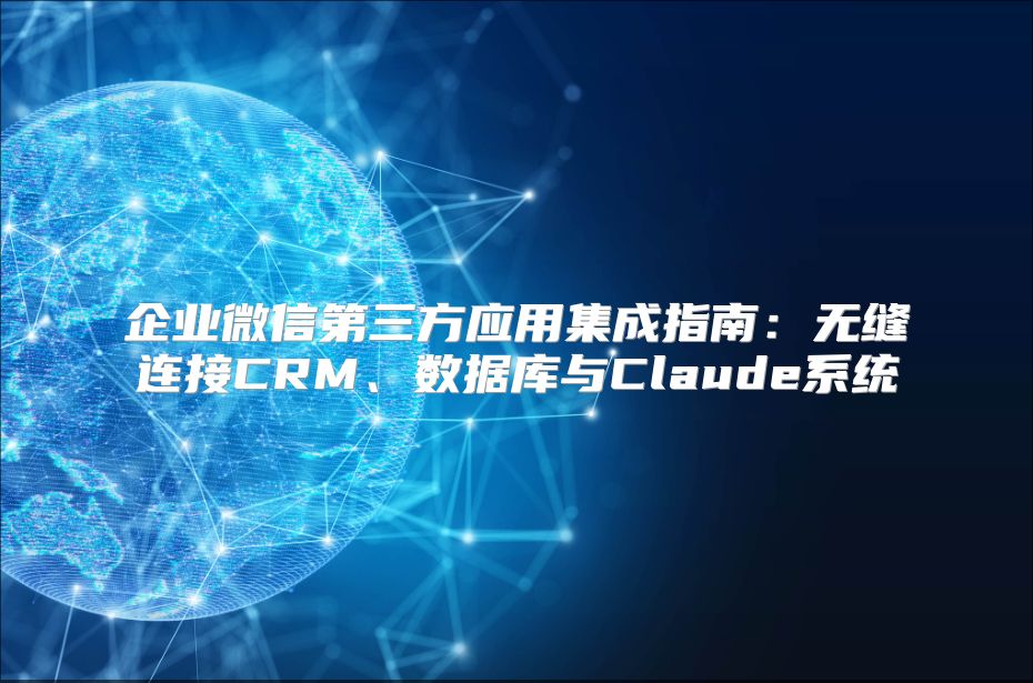 企业微信第三方应用集成指南：无缝连接CRM、数据库与Claude系统
