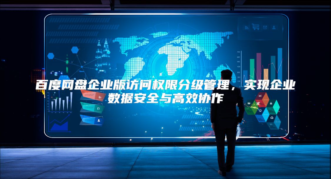 百度网盘企业版访问权限分级管理，实现企业数据安全与高效协作