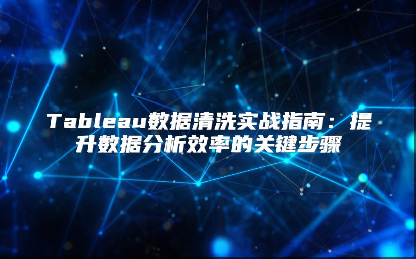 Tableau数据清洗实战指南：提升数据分析效率的关键步骤