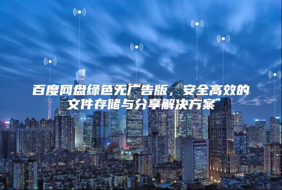 百度网盘绿色无广告版，安全高效的文件存储与分享解决方案