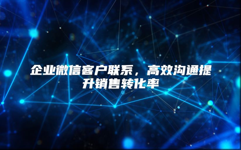 企业微信客户联系，高效沟通提升销售转化率