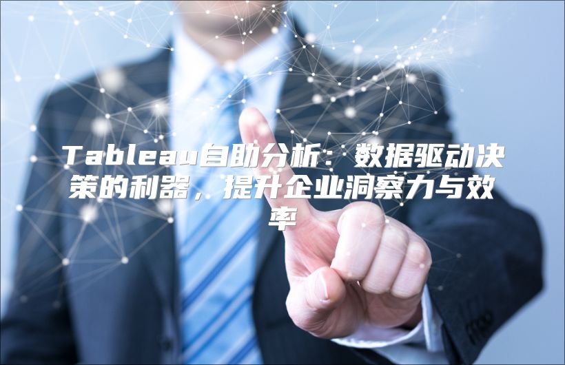 Tableau自助分析：数据驱动决策的利器，提升企业洞察力与效率