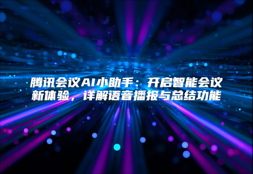 腾讯会议AI小助手：开启智能会议新体验，详解语音播报与总结功能