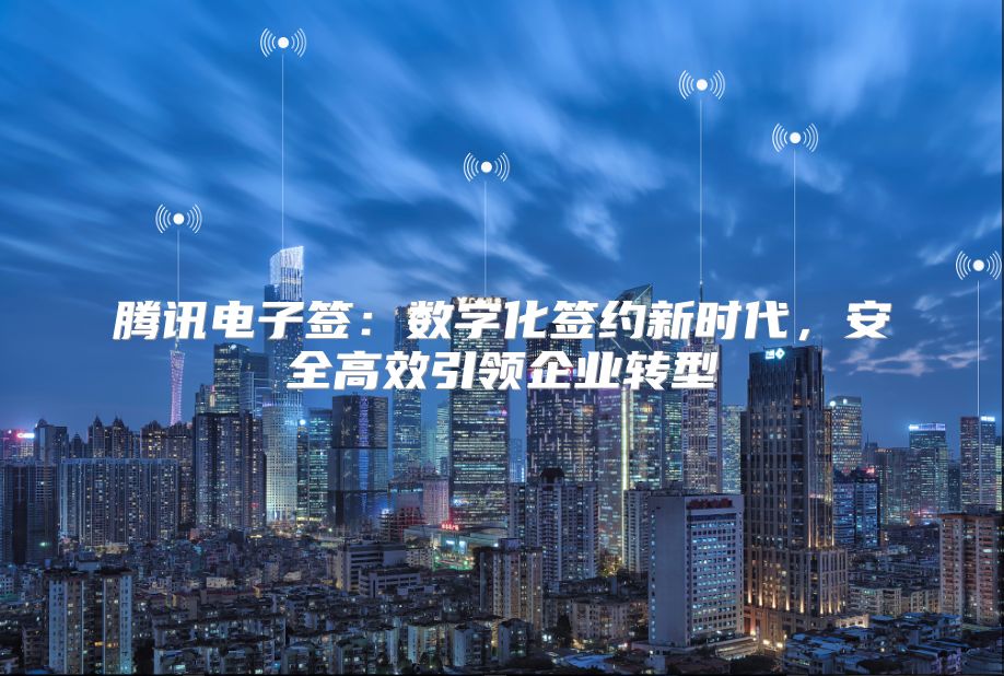 腾讯电子签：数字化签约新时代，安全高效引领企业转型