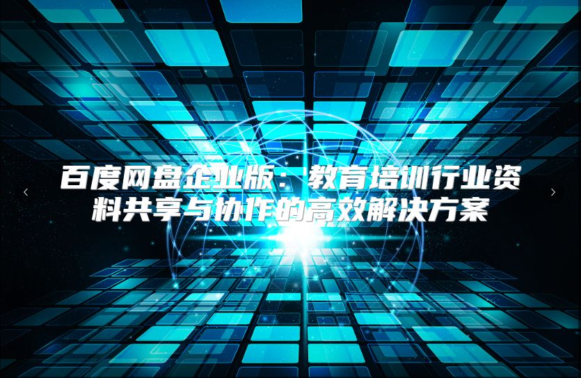 百度网盘企业版：教育培训行业资料共享与协作的高效解决方案