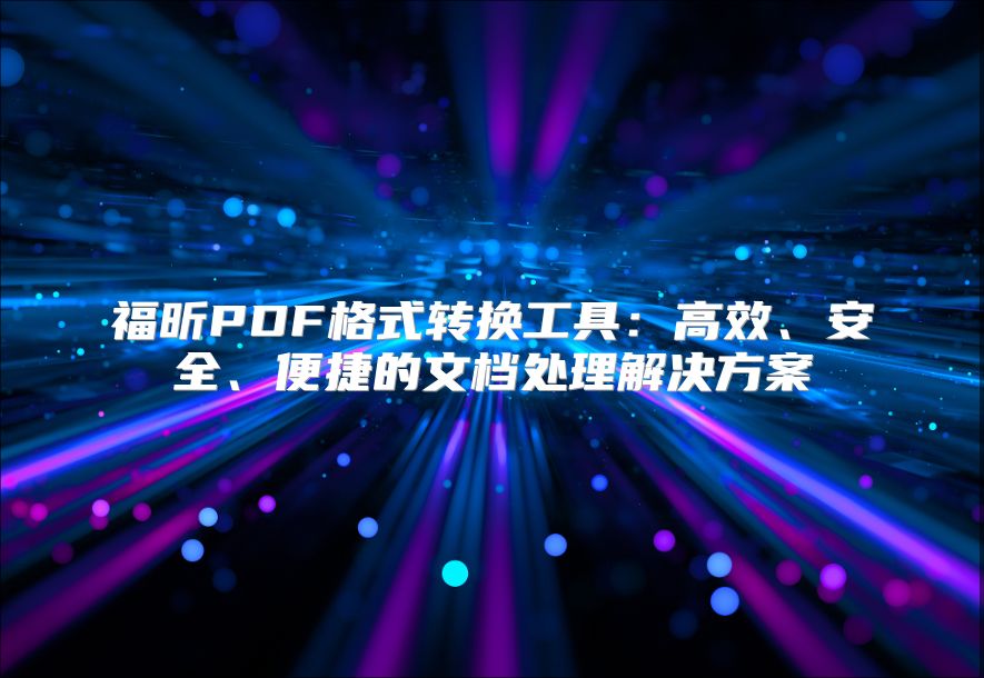 福昕PDF格式转换工具：高效、安全、便捷的文档处理解决方案