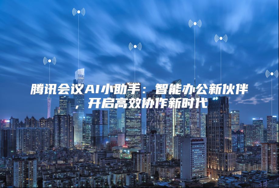 腾讯会议AI小助手：智能办公新伙伴，开启高效协作新时代