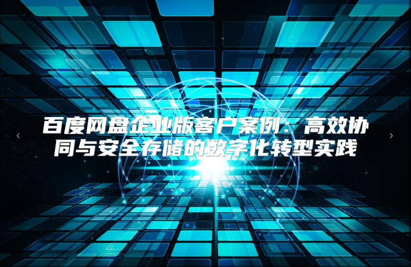 百度网盘企业版客户案例：高效协同与安全存储的数字化转型实践