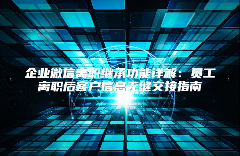 企业微信离职继承功能详解：员工离职后客户信息无缝交接指南