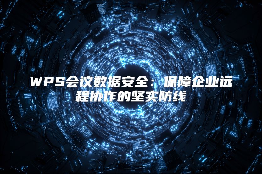 WPS会议数据安全：保障企业远程协作的坚实防线