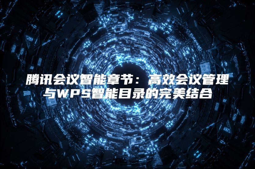 腾讯会议智能章节：高效会议管理与WPS智能目录的完美结合
