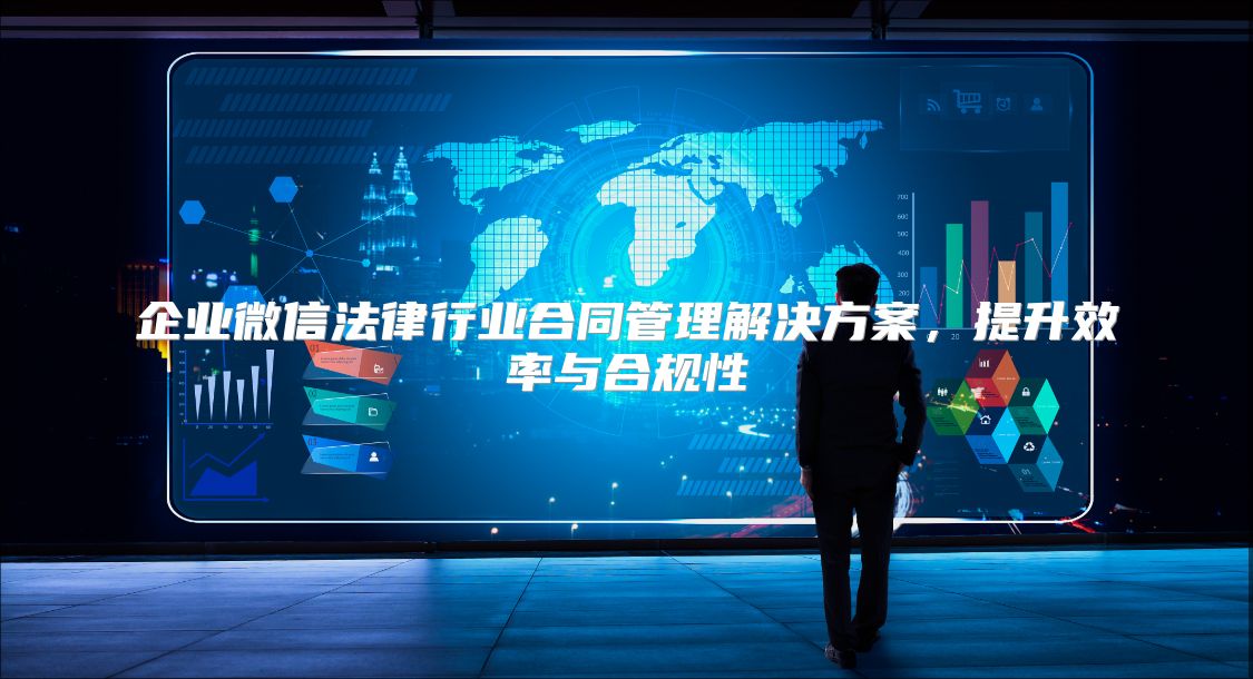 企业微信法律行业合同管理解决方案，提升效率与合规性