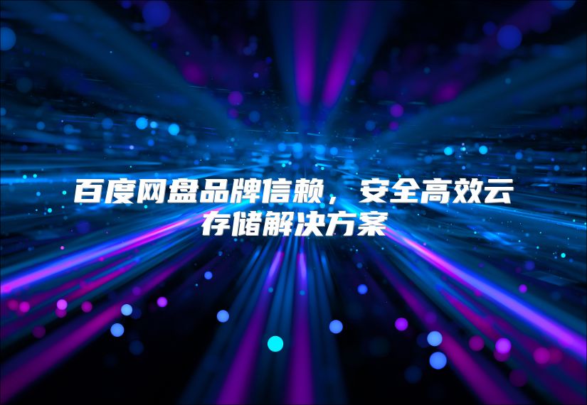 百度网盘品牌信赖，安全高效云存储解决方案