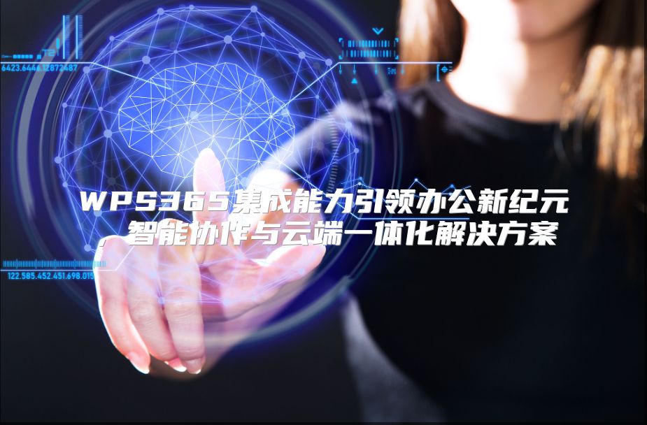 WPS365集成能力引领办公新纪元，智能协作与云端一体化解决方案