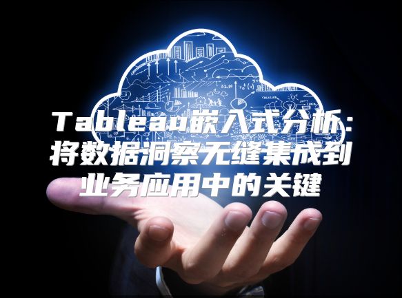 Tableau嵌入式分析：将数据洞察无缝集成到业务应用中的关键