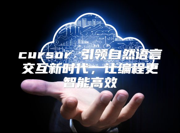 cursor 引领自然语言交互新时代，让编程更智能高效