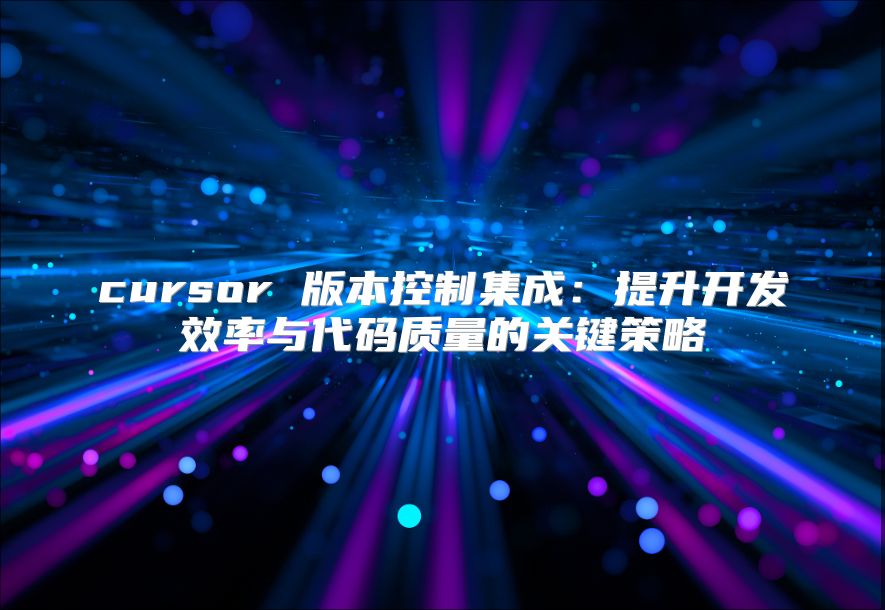 cursor 版本控制集成：提升开发效率与代码质量的关键策略