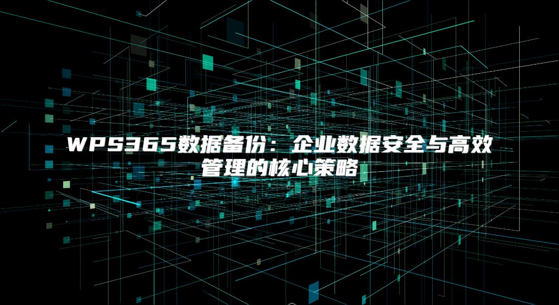 WPS365数据备份：企业数据安全与高效管理的核心策略