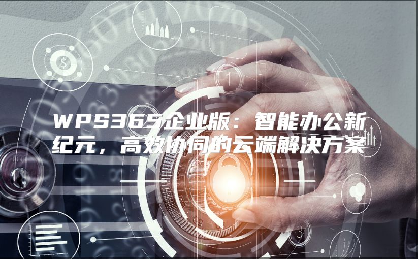 WPS365企业版：智能办公新纪元，高效协同的云端解决方案