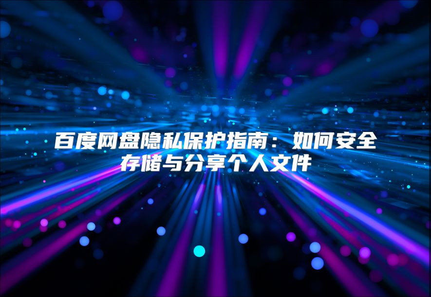 百度网盘隐私保护指南：如何安全存储与分享个人文件