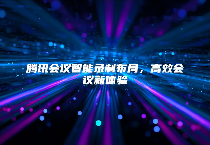 腾讯会议智能录制布局，高效会议新体验