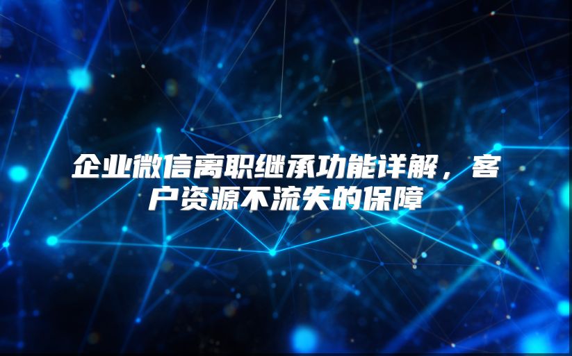 企业微信离职继承功能详解，客户资源不流失的保障