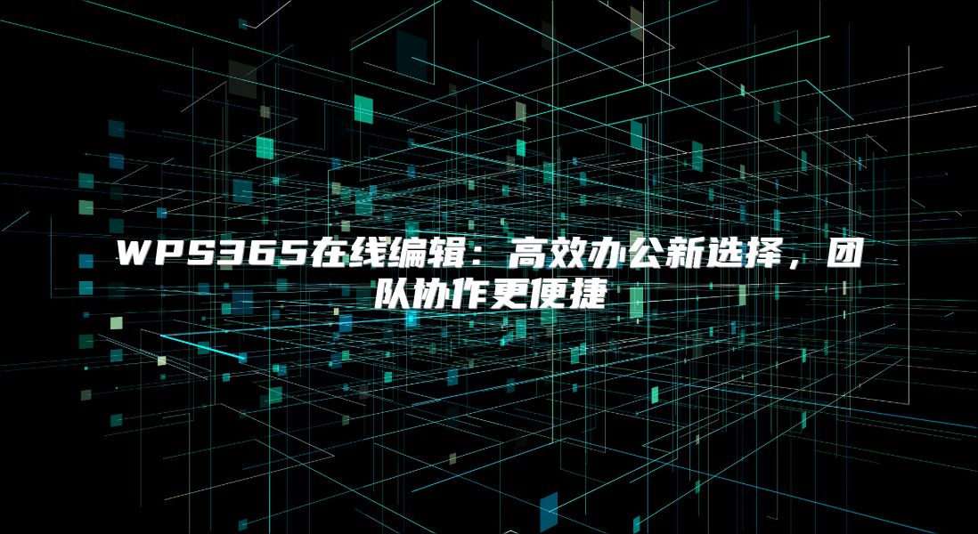 WPS365在线编辑：高效办公新选择，团队协作更便捷