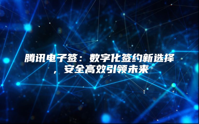 腾讯电子签：数字化签约新选择，安全高效引领未来