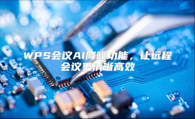 WPS会议AI降噪功能，让远程会议更清晰高效