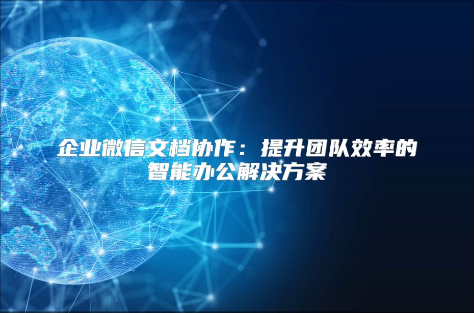 企业微信文档协作：提升团队效率的智能办公解决方案