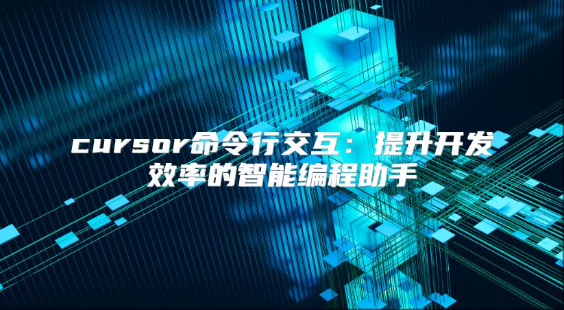 cursor命令行交互：提升开发效率的智能编程助手