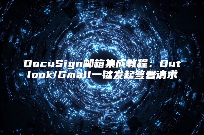DocuSign邮箱集成教程：Outlook/Gmail一键发起签署请求