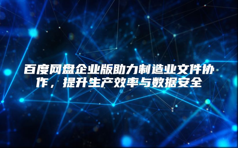 百度网盘企业版助力制造业文件协作，提升生产效率与数据安全