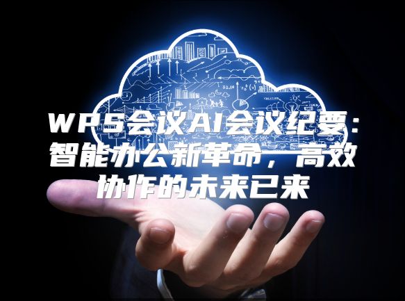 WPS会议AI会议纪要：智能办公新革命，高效协作的未来已来