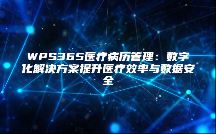 WPS365医疗病历管理：数字化解决方案提升医疗效率与数据安全