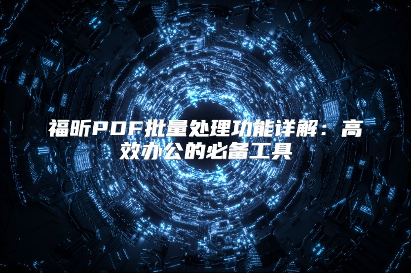 福昕PDF批量处理功能详解：高效办公的必备工具