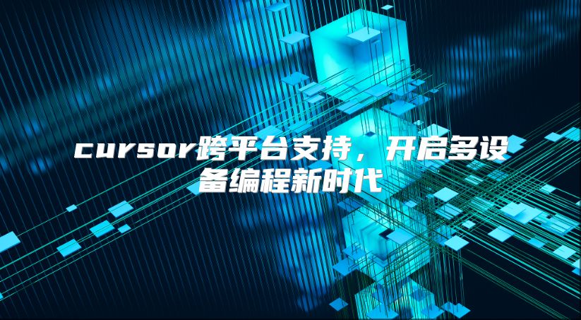 cursor跨平台支持，开启多设备编程新时代