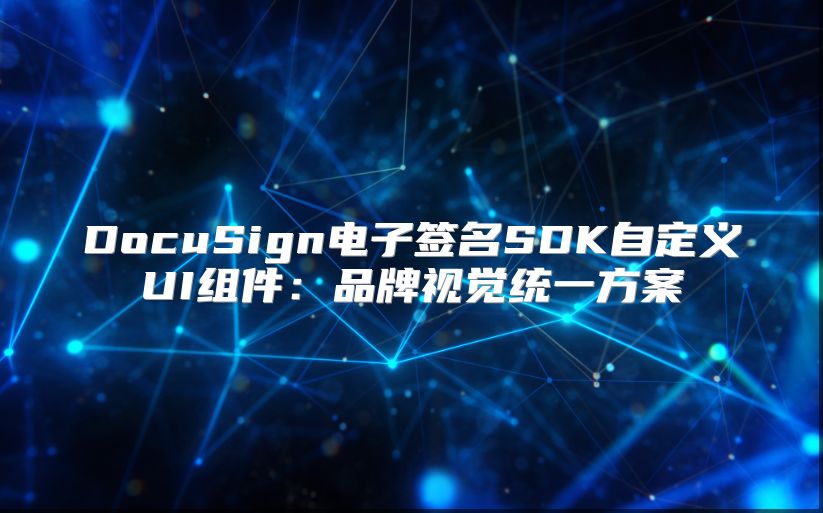 DocuSign电子签名SDK自定义UI组件：品牌视觉统一方案