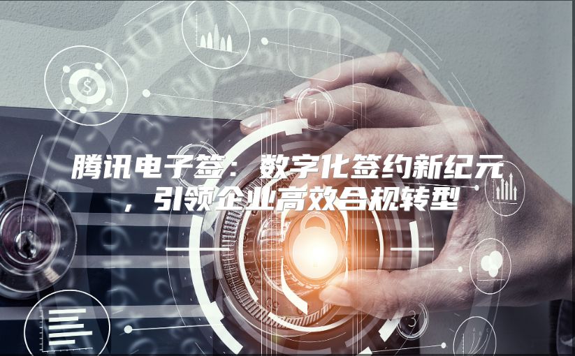 腾讯电子签：数字化签约新纪元，引领企业高效合规转型